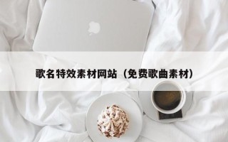 赣州歌名特效素材网站（免费歌曲素材）
